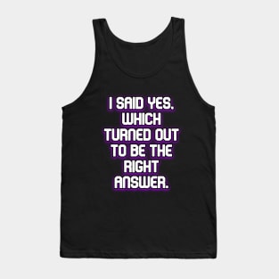 I said yes, which turned out to be the right answer Tank Top